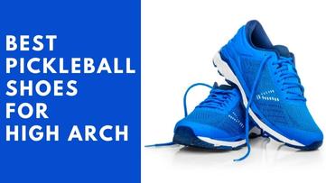 Best Pickleball Shoes For High Arch